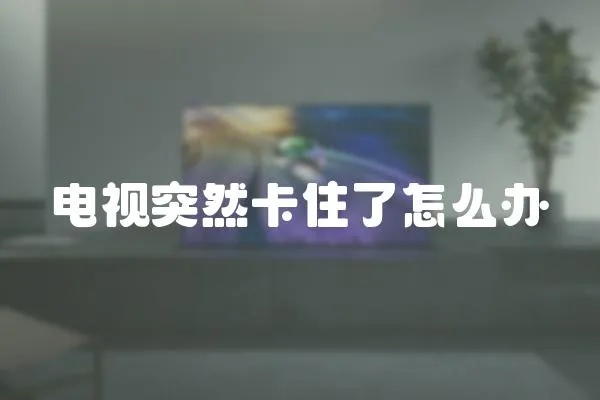 電視突然卡住了怎么辦