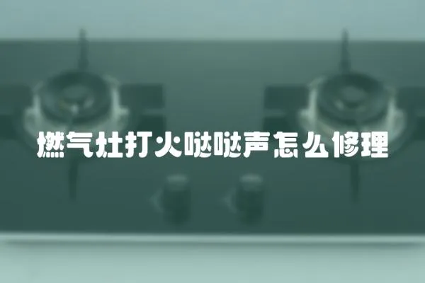 燃氣灶打火噠噠聲怎么修理