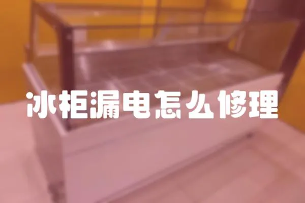 冰柜漏電怎么修理