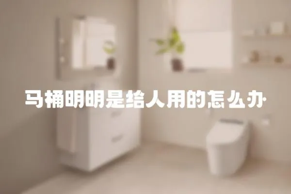 馬桶明明是給人用的怎么辦