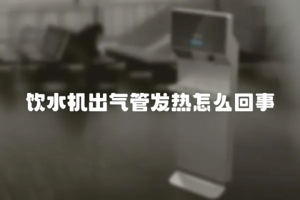 飲水機出氣管發熱怎么回事