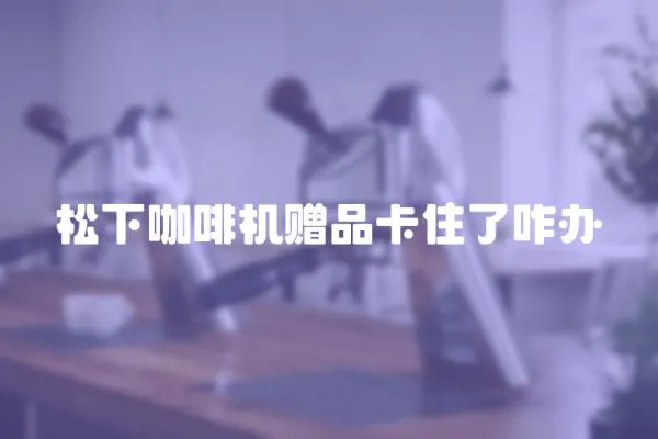松下咖啡機贈品卡住了咋辦