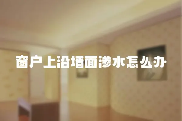 窗戶上沿墻面滲水怎么辦