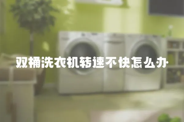 雙桶洗衣機轉(zhuǎn)速不快怎么辦