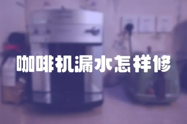 咖啡機漏水怎樣修