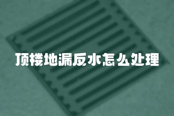 頂樓地漏反水怎么處理