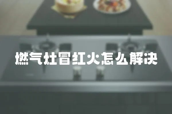 燃氣灶冒紅火怎么解決