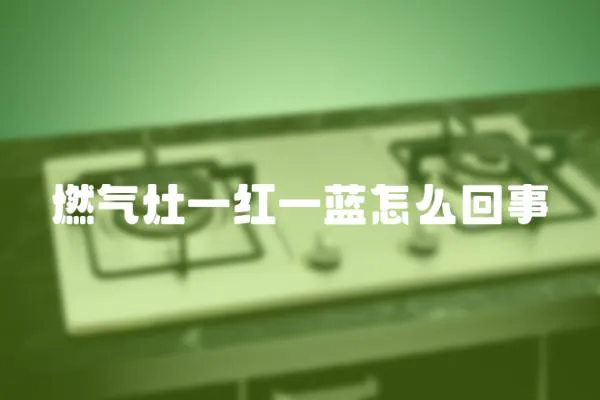 燃?xì)庠钜患t一藍(lán)怎么回事