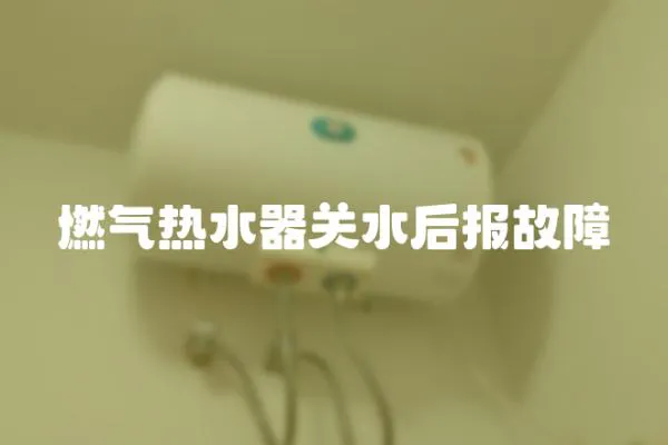 燃氣熱水器關水后報故障
