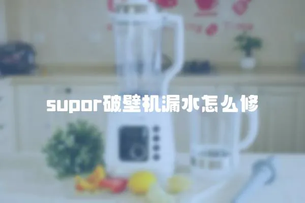 supor破壁機漏水怎么修