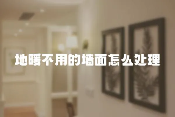 地暖不用的墻面怎么處理