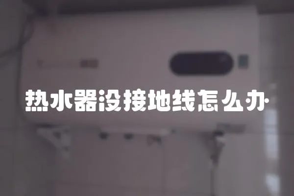 熱水器沒接地線怎么辦