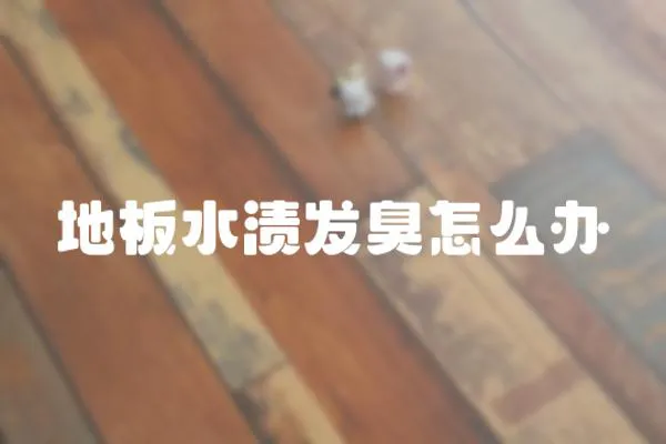 地板水漬發(fā)臭怎么辦