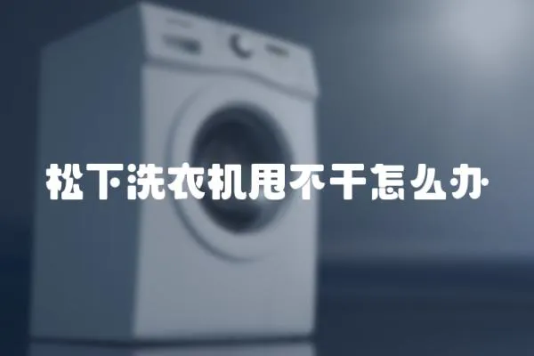 松下洗衣機甩不干怎么辦