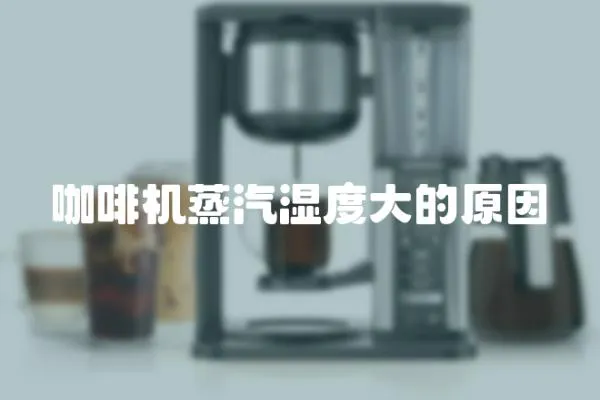 咖啡機蒸汽濕度大的原因