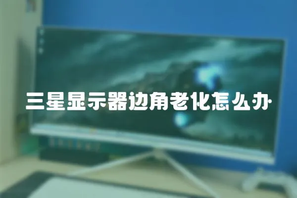 三星顯示器邊角老化怎么辦