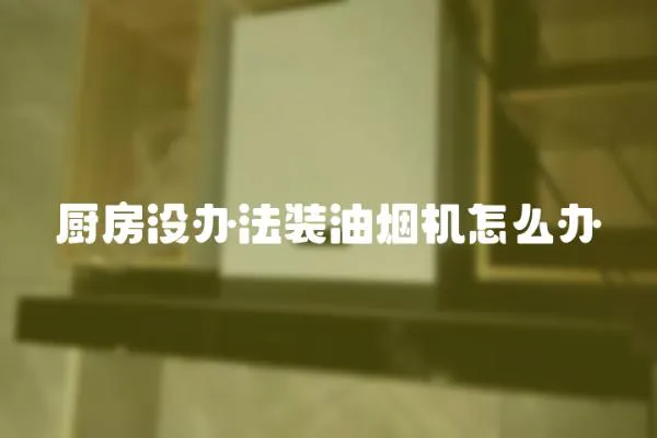 廚房沒(méi)辦法裝油煙機(jī)怎么辦