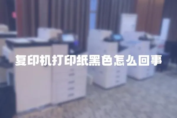復印機打印紙黑色怎么回事