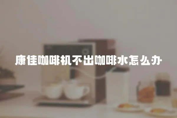 康佳咖啡機不出咖啡水怎么辦
