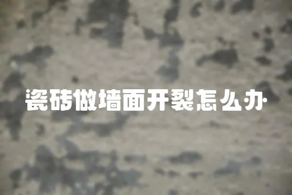 瓷磚做墻面開裂怎么辦