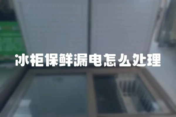 冰柜保鮮漏電怎么處理