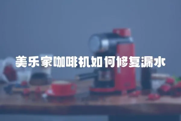 美樂家咖啡機(jī)如何修復(fù)漏水