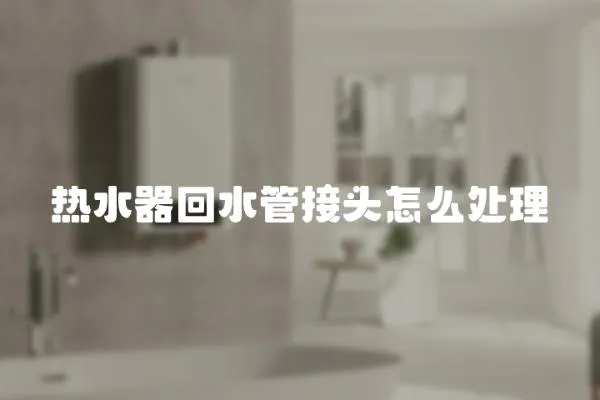熱水器回水管接頭怎么處理