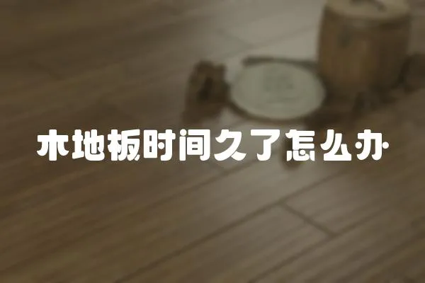 木地板時間久了怎么辦