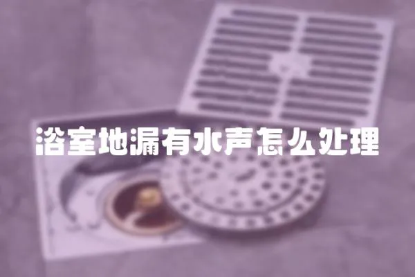 浴室地漏有水聲怎么處理