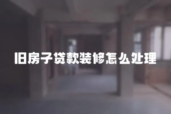 舊房子貸款裝修怎么處理