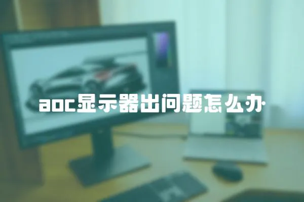 aoc顯示器出問題怎么辦