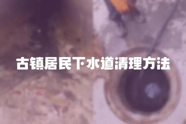 古鎮(zhèn)居民下水道清理方法