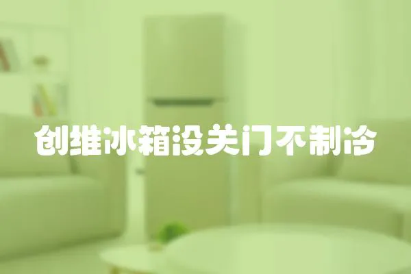 創維冰箱沒關門不制冷