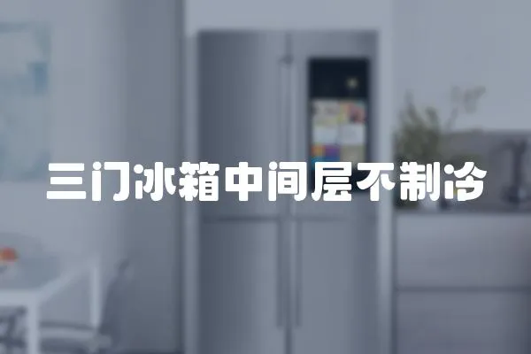 三門冰箱中間層不制冷