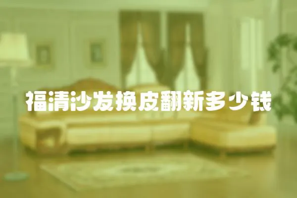 福清沙發(fā)換皮翻新多少錢(qián)