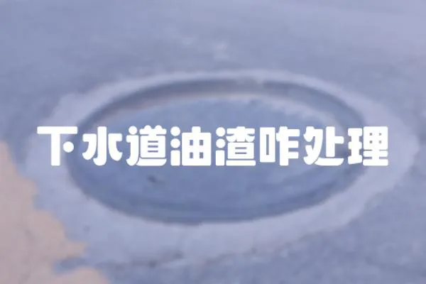 下水道油渣咋處理