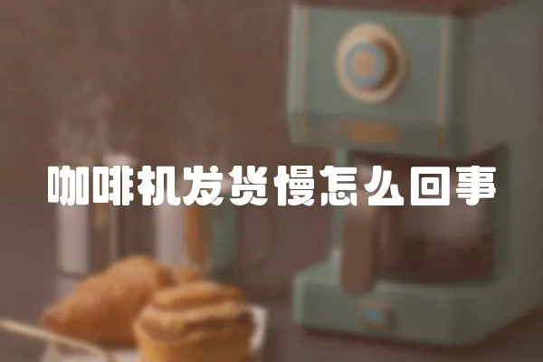 咖啡機發貨慢怎么回事