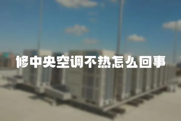 修中央空調(diào)不熱怎么回事