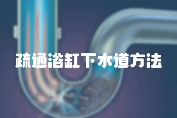 疏通浴缸下水道方法