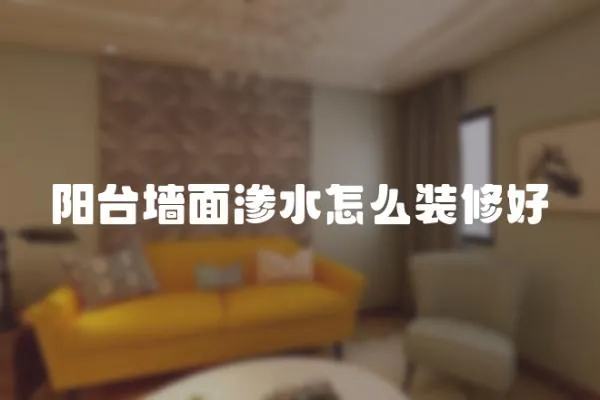陽臺墻面滲水怎么裝修好