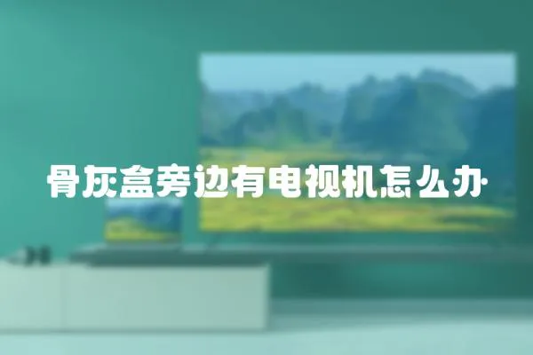 骨灰盒旁邊有電視機(jī)怎么辦