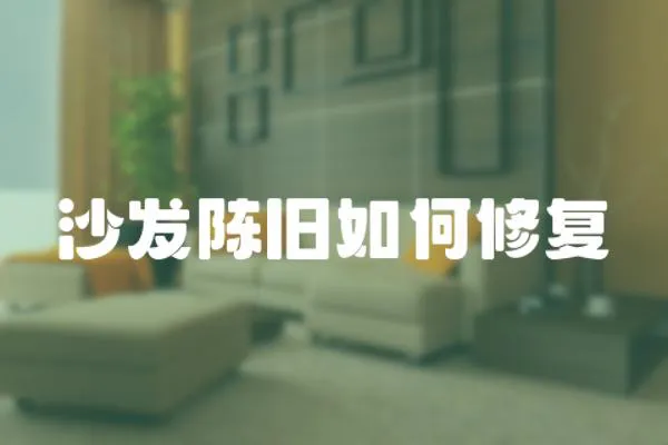 沙發(fā)陳舊如何修復(fù)