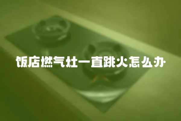 飯店燃氣灶一直跳火怎么辦