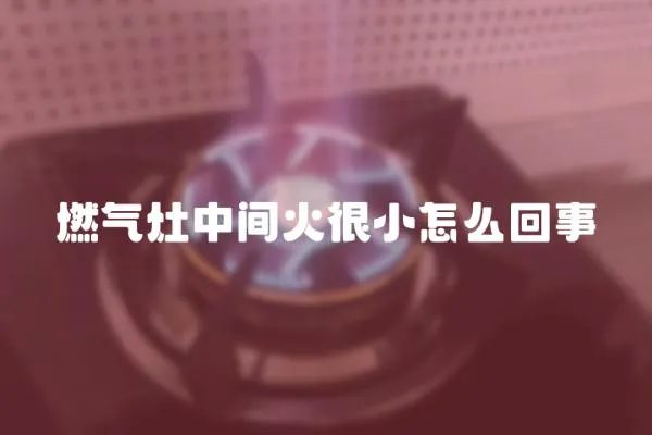 燃氣灶中間火很小怎么回事