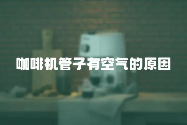 咖啡機(jī)管子有空氣的原因
