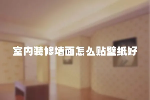 室內裝修墻面怎么貼壁紙好