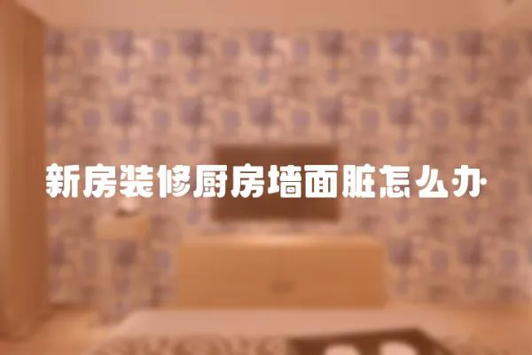 新房裝修廚房墻面臟怎么辦
