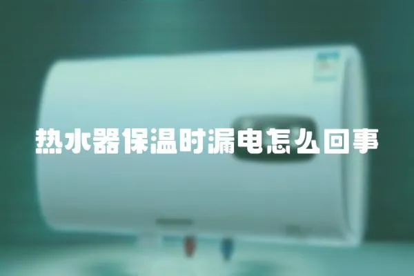 熱水器保溫時漏電怎么回事