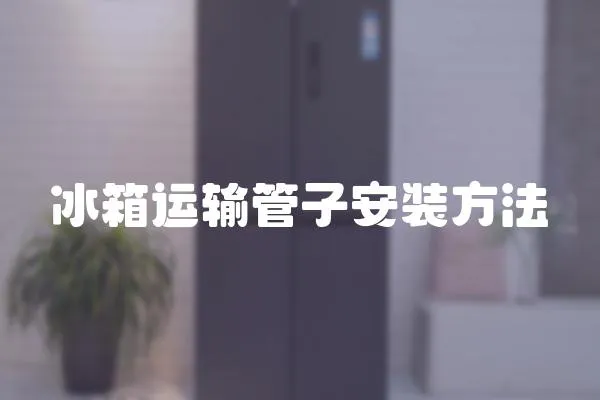 冰箱運(yùn)輸管子安裝方法