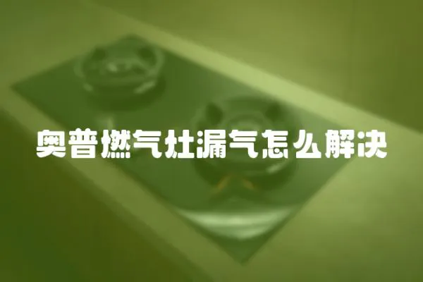 奧普燃氣灶漏氣怎么解決